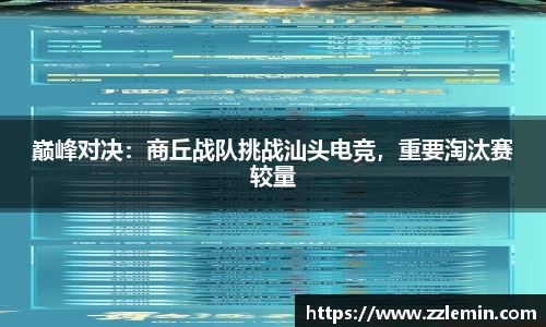 巅峰对决：商丘战队挑战汕头电竞，重要淘汰赛较量