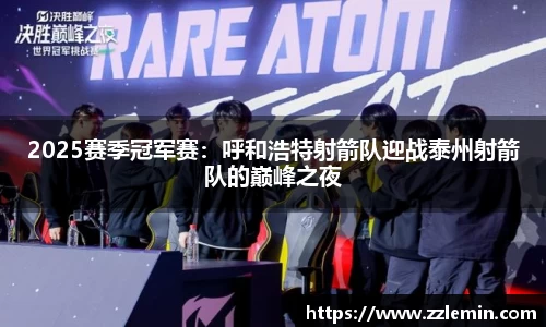 2025赛季冠军赛：呼和浩特射箭队迎战泰州射箭队的巅峰之夜