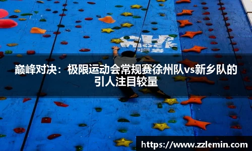 巅峰对决：极限运动会常规赛徐州队vs新乡队的引人注目较量