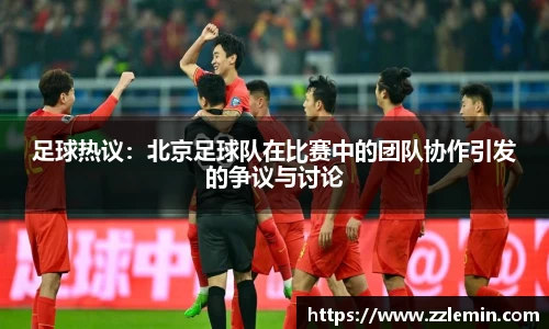 足球热议：北京足球队在比赛中的团队协作引发的争议与讨论