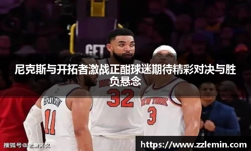 尼克斯与开拓者激战正酣球迷期待精彩对决与胜负悬念