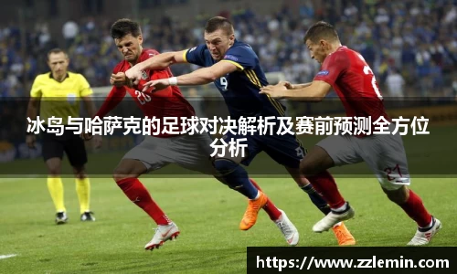 冰岛与哈萨克的足球对决解析及赛前预测全方位分析