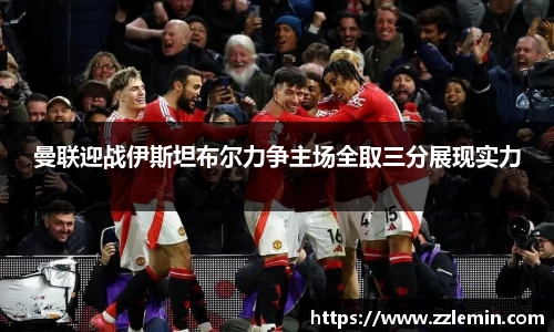 曼联迎战伊斯坦布尔力争主场全取三分展现实力